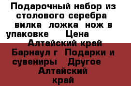 Подарочный набор из столового серебра, вилка, ложка ,нож в упаковке.  › Цена ­ 15 000 - Алтайский край, Барнаул г. Подарки и сувениры » Другое   . Алтайский край